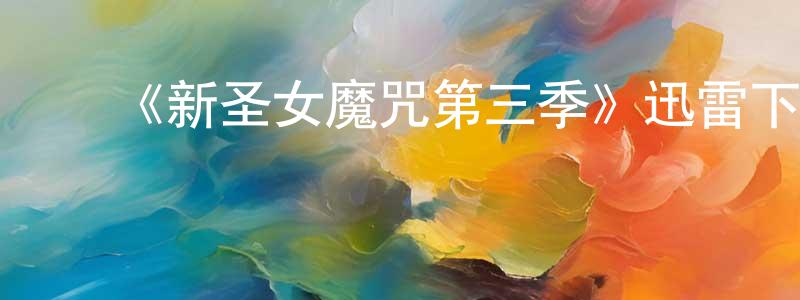 ﻿陈明焱发布﻿《新圣女魔咒第三季》迅雷下载/在线观看-魔幻科幻-美剧天堂